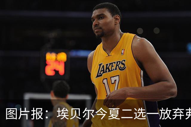 图片报：埃贝尔今夏二选一放弃弗里克