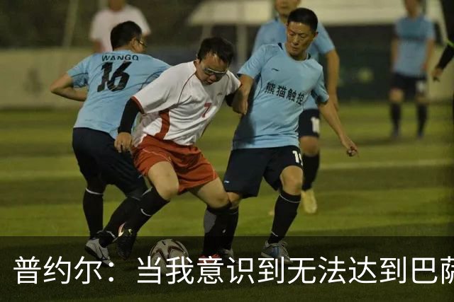 普约尔：当我意识到无法达到巴萨所要求的水平时，我决定退役