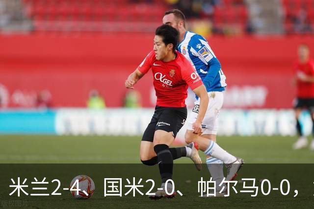 米兰2-4、国米2-0、帕尔马0-0，意甲积分榜出炉，国米重回榜首