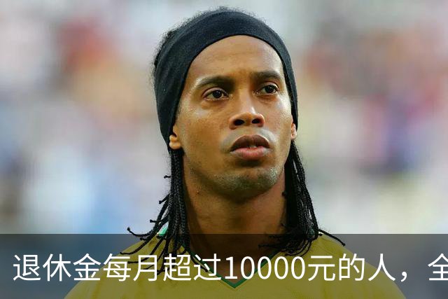 退休金每月超过10000元的人，全国到底有多少？