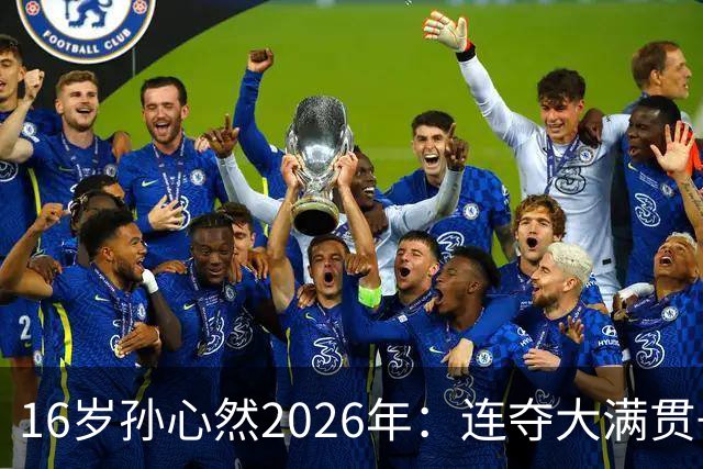 16岁孙心然2026年：连夺大满贯+总决赛冠军+锁定年终第一，创历史